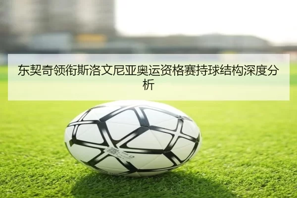 dong-qi-qi-ling-xian-si-luo-wen-ni-ya-ao-yun-zi-ge-sai-chi-qiu-jie-gou-shen-du-fen-xi-2-541.jpg