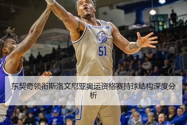 东契奇领衔斯洛文尼亚奥运资格赛持球结构深度分析